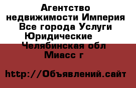 Агентство недвижимости Империя - Все города Услуги » Юридические   . Челябинская обл.,Миасс г.